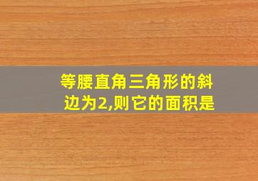 等腰直角三角形的斜边为2,则它的面积是