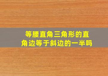 等腰直角三角形的直角边等于斜边的一半吗