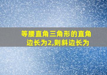 等腰直角三角形的直角边长为2,则斜边长为