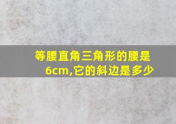 等腰直角三角形的腰是6cm,它的斜边是多少