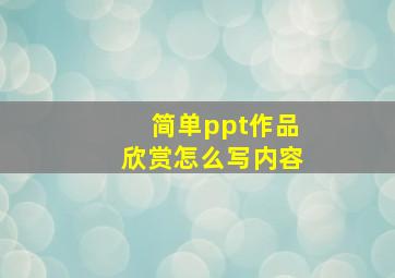 简单ppt作品欣赏怎么写内容