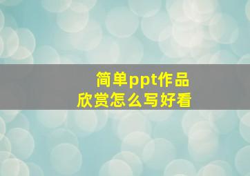 简单ppt作品欣赏怎么写好看