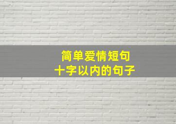 简单爱情短句十字以内的句子