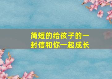 简短的给孩子的一封信和你一起成长