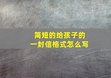 简短的给孩子的一封信格式怎么写