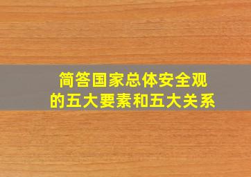 简答国家总体安全观的五大要素和五大关系