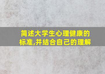 简述大学生心理健康的标准,并结合自己的理解