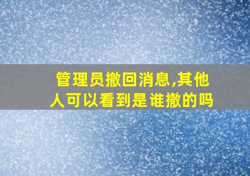 管理员撤回消息,其他人可以看到是谁撤的吗