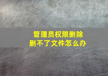 管理员权限删除删不了文件怎么办