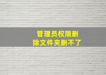 管理员权限删除文件夹删不了