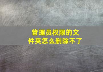 管理员权限的文件夹怎么删除不了