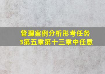 管理案例分析形考任务3第五章第十三章中任意