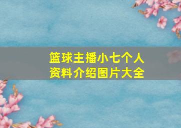 篮球主播小七个人资料介绍图片大全