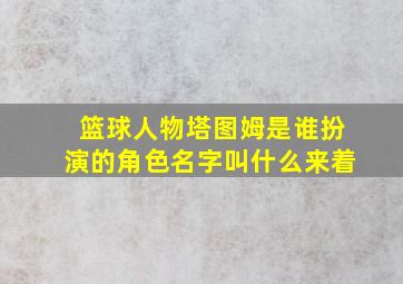 篮球人物塔图姆是谁扮演的角色名字叫什么来着