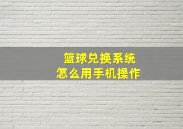 篮球兑换系统怎么用手机操作