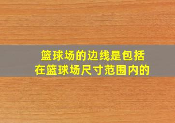 篮球场的边线是包括在篮球场尺寸范围内的