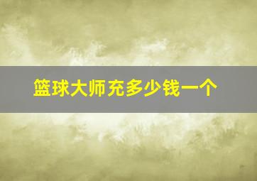 篮球大师充多少钱一个