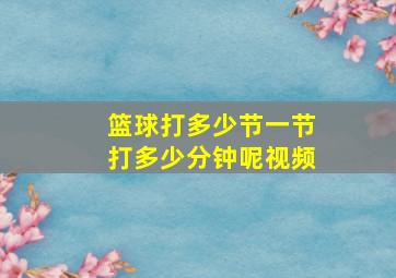 篮球打多少节一节打多少分钟呢视频