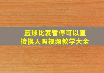 篮球比赛暂停可以直接换人吗视频教学大全