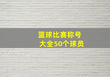 篮球比赛称号大全50个球员