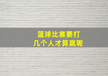 篮球比赛要打几个人才算赢呢