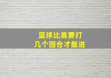 篮球比赛要打几个回合才能进