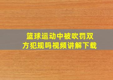 篮球运动中被吹罚双方犯规吗视频讲解下载