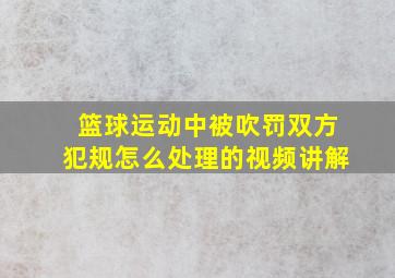 篮球运动中被吹罚双方犯规怎么处理的视频讲解