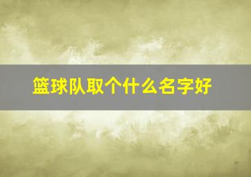 篮球队取个什么名字好