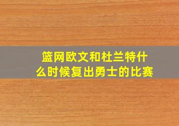 篮网欧文和杜兰特什么时候复出勇士的比赛