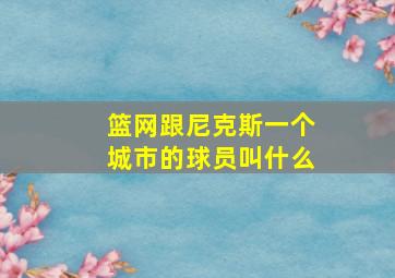 篮网跟尼克斯一个城市的球员叫什么