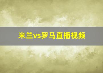 米兰vs罗马直播视频