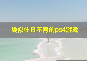 类似往日不再的ps4游戏