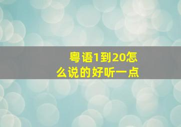 粤语1到20怎么说的好听一点