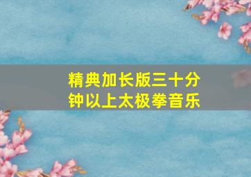 精典加长版三十分钟以上太极拳音乐