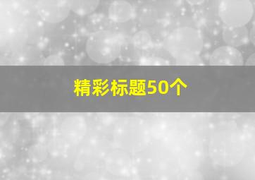 精彩标题50个