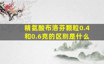 精氨酸布洛芬颗粒0.4和0.6克的区别是什么