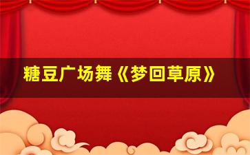 糖豆广场舞《梦回草原》