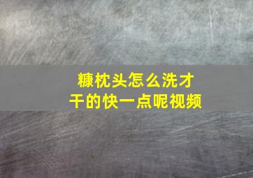 糠枕头怎么洗才干的快一点呢视频