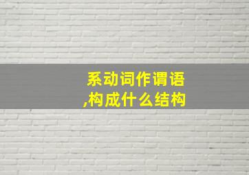 系动词作谓语,构成什么结构