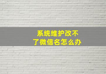 系统维护改不了微信名怎么办