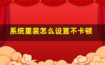 系统重装怎么设置不卡顿