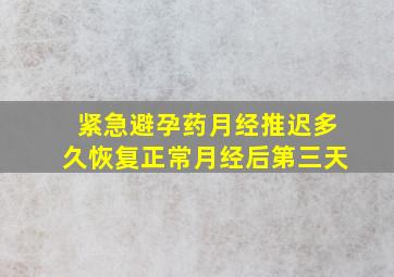 紧急避孕药月经推迟多久恢复正常月经后第三天