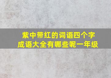 紫中带红的词语四个字成语大全有哪些呢一年级