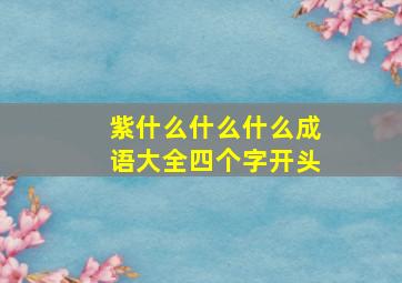 紫什么什么什么成语大全四个字开头