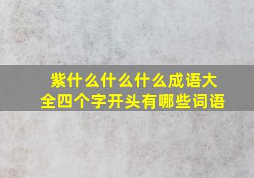 紫什么什么什么成语大全四个字开头有哪些词语