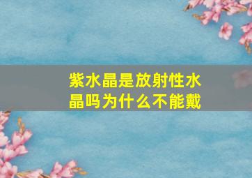 紫水晶是放射性水晶吗为什么不能戴