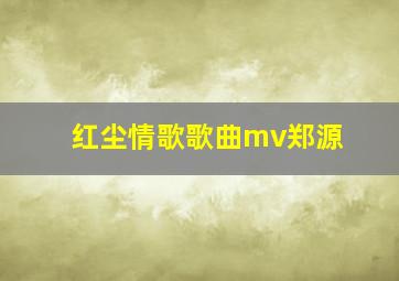 红尘情歌歌曲mv郑源