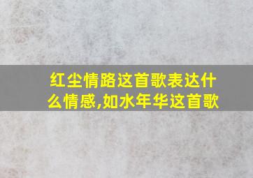 红尘情路这首歌表达什么情感,如水年华这首歌