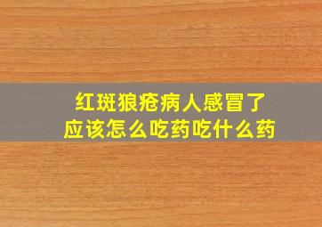 红斑狼疮病人感冒了应该怎么吃药吃什么药